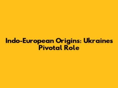 Indo-European Origins: Ukraine's Pivotal Role