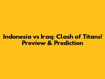 Indonesia vs Iraq: Clash of Titans! Preview & Prediction