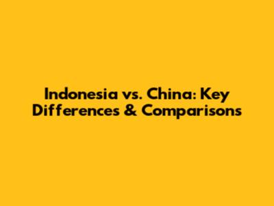 Indonesia vs. China: Key Differences & Comparisons