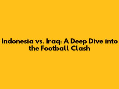 Indonesia vs. Iraq: A Deep Dive into the Football Clash