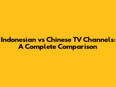 Indonesian vs Chinese TV Channels: A Complete Comparison