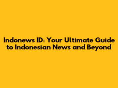 Indonews ID: Your Ultimate Guide to Indonesian News and Beyond