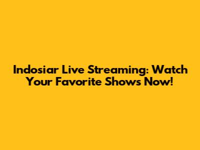 Indosiar Live Streaming: Watch Your Favorite Shows Now!