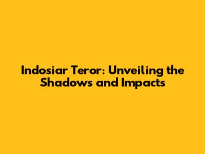 Indosiar Teror: Unveiling the Shadows and Impacts