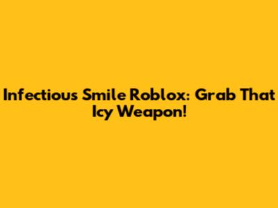Infectious Smile Roblox: Grab That Icy Weapon!