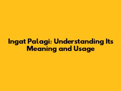 Ingat Palagi: Understanding Its Meaning and Usage