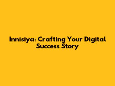 Innisiya: Crafting Your Digital Success Story