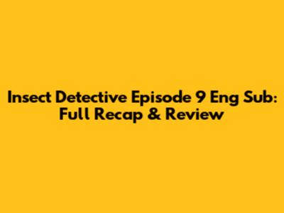 Insect Detective Episode 9 Eng Sub: Full Recap & Review