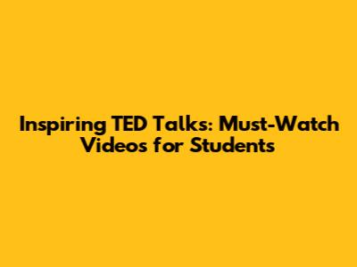 Inspiring TED Talks: Must-Watch Videos for Students