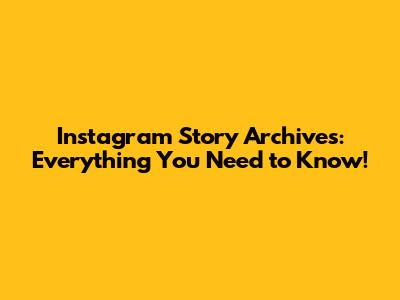 Instagram Story Archives: Everything You Need to Know!