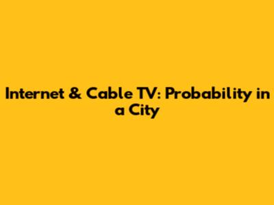 Internet & Cable TV: Probability in a City