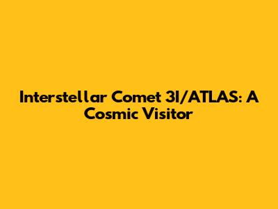 Interstellar Comet 3I/ATLAS: A Cosmic Visitor