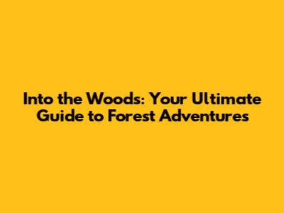 Into the Woods: Your Ultimate Guide to Forest Adventures