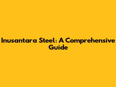 Inusantara Steel: A Comprehensive Guide