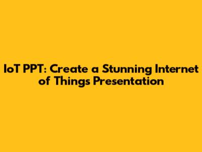 IoT PPT: Create a Stunning Internet of Things Presentation