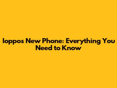 Ioppo's New Phone: Everything You Need to Know