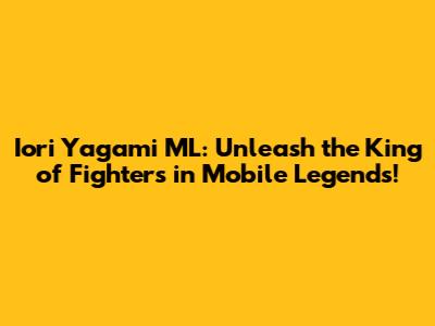 Iori Yagami ML: Unleash the King of Fighters in Mobile Legends!