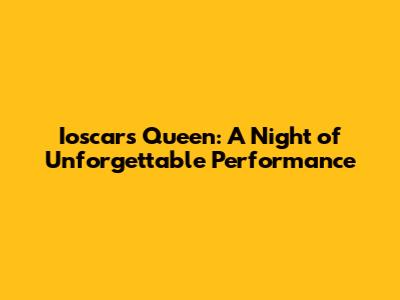 Ioscars Queen: A Night of Unforgettable Performance