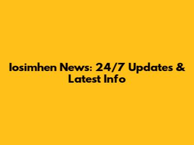 Iosimhen News: 24/7 Updates & Latest Info