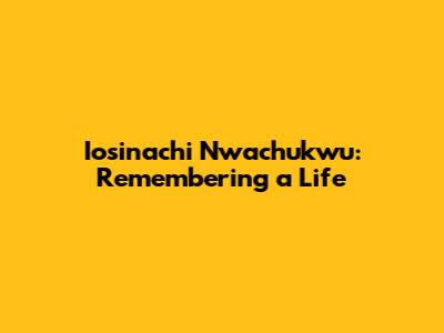 Iosinachi Nwachukwu: Remembering a Life