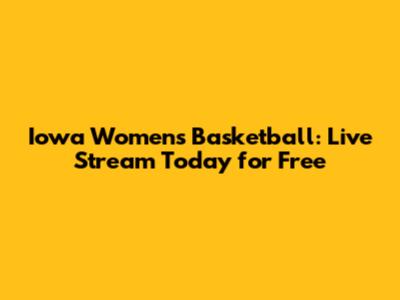 Iowa Women's Basketball: Live Stream Today for Free