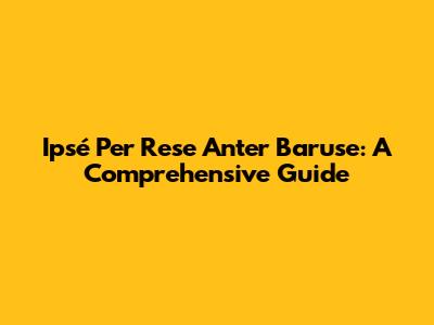 Ipsé Per Rese Anter Baruse: A Comprehensive Guide