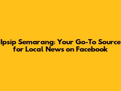Ipsip Semarang: Your Go-To Source for Local News on Facebook
