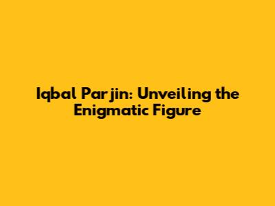 Iqbal Parjin: Unveiling the Enigmatic Figure