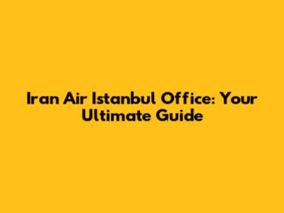 Iran Air Istanbul Office: Your Ultimate Guide