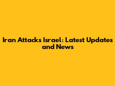 Iran Attacks Israel: Latest Updates and News