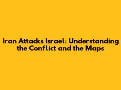 Iran Attacks Israel: Understanding the Conflict and the Maps