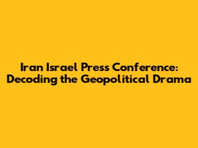 Iran Israel Press Conference: Decoding the Geopolitical Drama