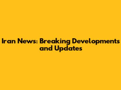 Iran News: Breaking Developments and Updates