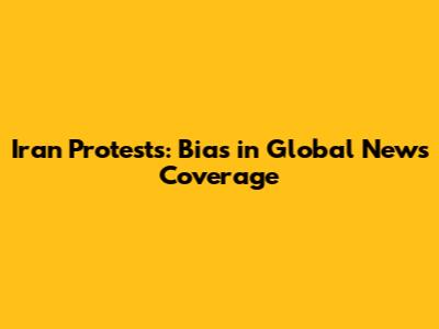 Iran Protests: Bias in Global News Coverage