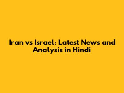 Iran vs Israel: Latest News and Analysis in Hindi