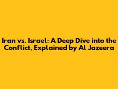 Iran vs. Israel: A Deep Dive into the Conflict, Explained by Al Jazeera