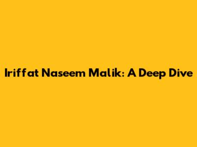 Iriffat Naseem Malik: A Deep Dive