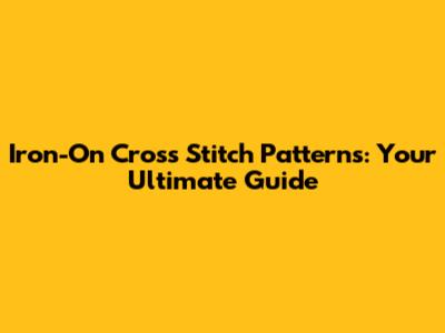 Iron-On Cross Stitch Patterns: Your Ultimate Guide