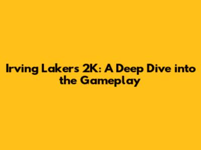 Irving Lakers 2K: A Deep Dive into the Gameplay