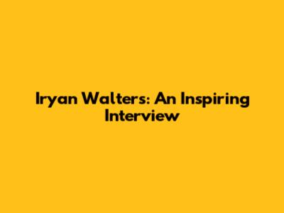 Iryan Walters: An Inspiring Interview