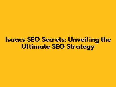 Isaac's SEO Secrets: Unveiling the Ultimate SEO Strategy