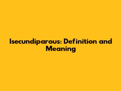 Isecundiparous: Definition and Meaning