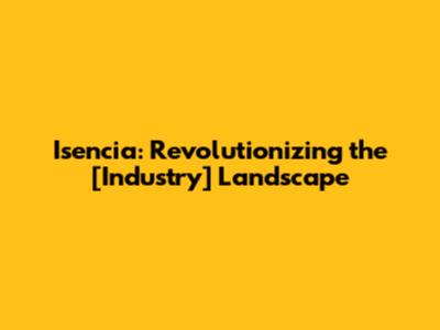 Isencia: Revolutionizing the [Industry] Landscape