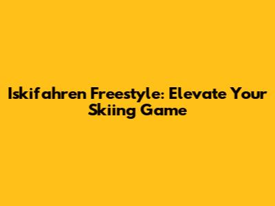Iskifahren Freestyle: Elevate Your Skiing Game