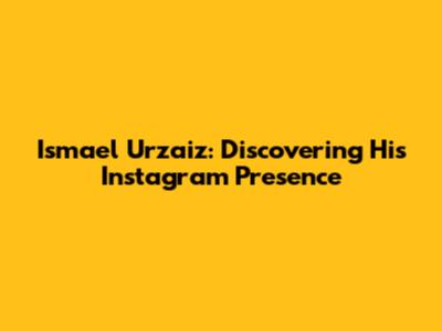 Ismael Urzaiz: Discovering His Instagram Presence