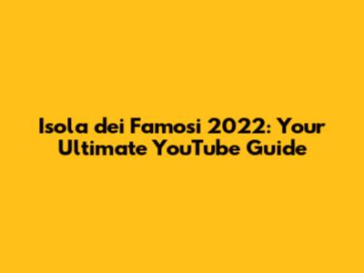 Isola dei Famosi 2022: Your Ultimate YouTube Guide