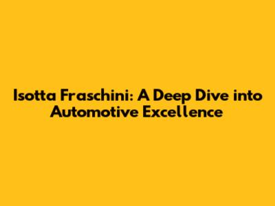 Isotta Fraschini: A Deep Dive into Automotive Excellence