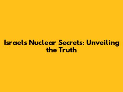 Israel's Nuclear Secrets: Unveiling the Truth
