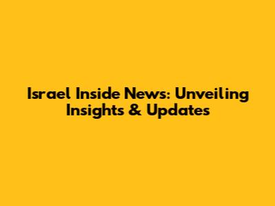 Israel Inside News: Unveiling Insights & Updates