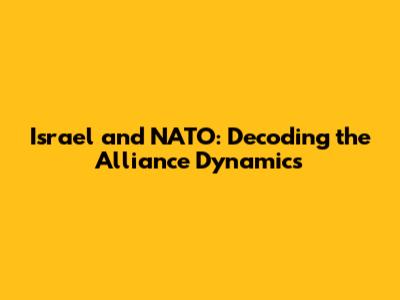 Israel and NATO: Decoding the Alliance Dynamics